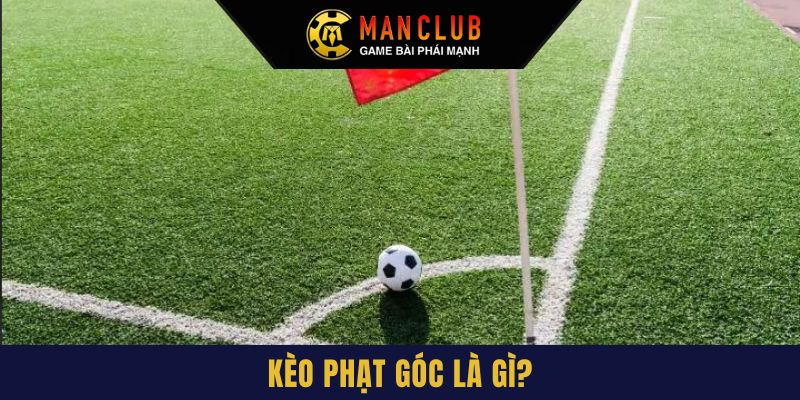 Giải đáp kèo phạt góc là gì cùng Manclub