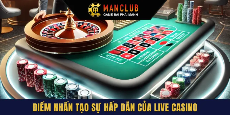 Live casino và điểm nhấn tạo nên sự hấp dẫn