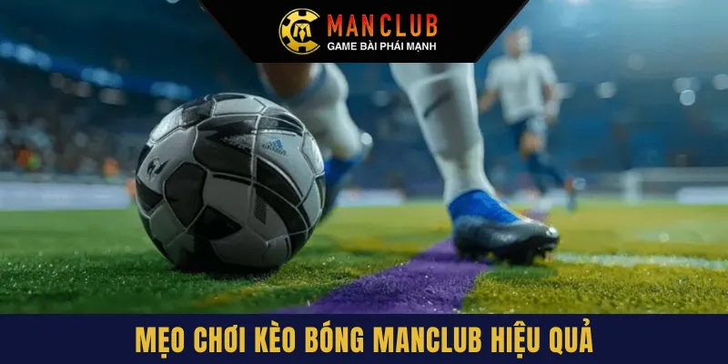Mẹo chơi kèo bóng Manclub hiệu quả