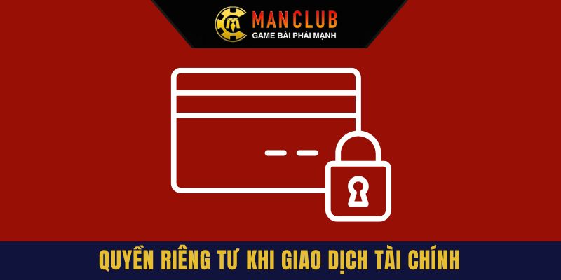 Quyền riêng tư Manclub về vấn đề giao dịch tài chính